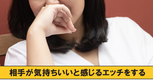 相手が気持ちいいと感じるエッチをする