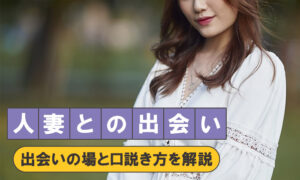 人妻と出会いたい！出会いの場と口説き方を女性が徹底解説